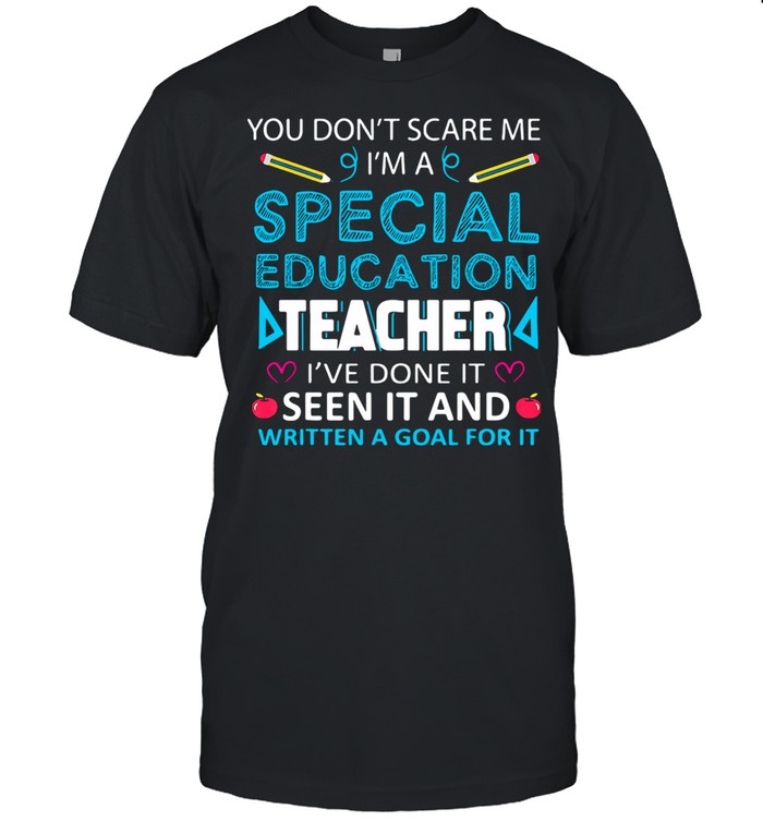 You Don’t Scare Me I’m A Special Education Teacher I’ve Done It Seen It And Written A Goal For It shirt