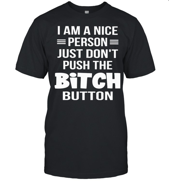 I am a nice person just don’t push the bitch button shirt