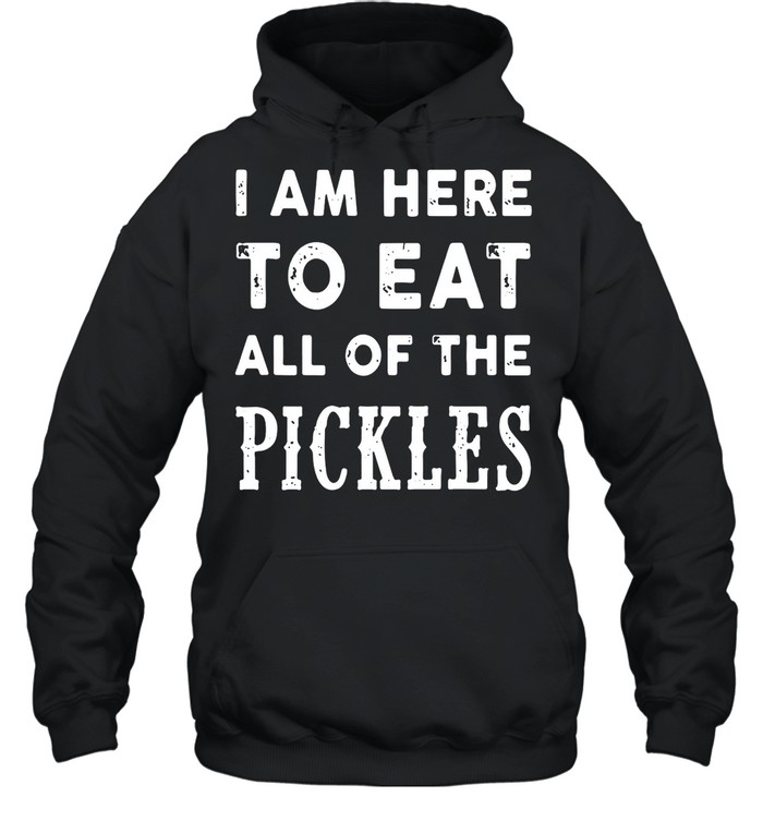 I am here to eat all of the pickles shirt Unisex Hoodie