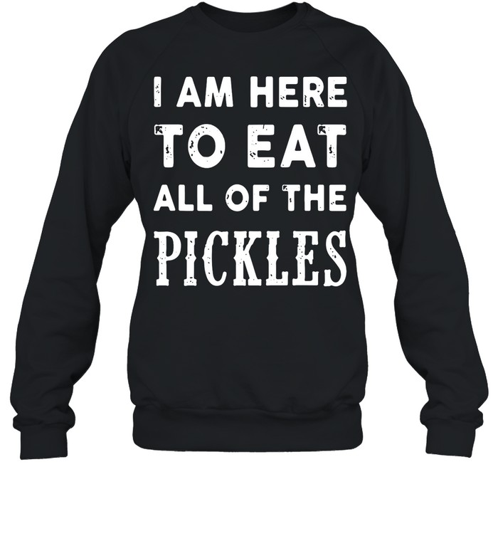 I am here to eat all of the pickles shirt Unisex Sweatshirt