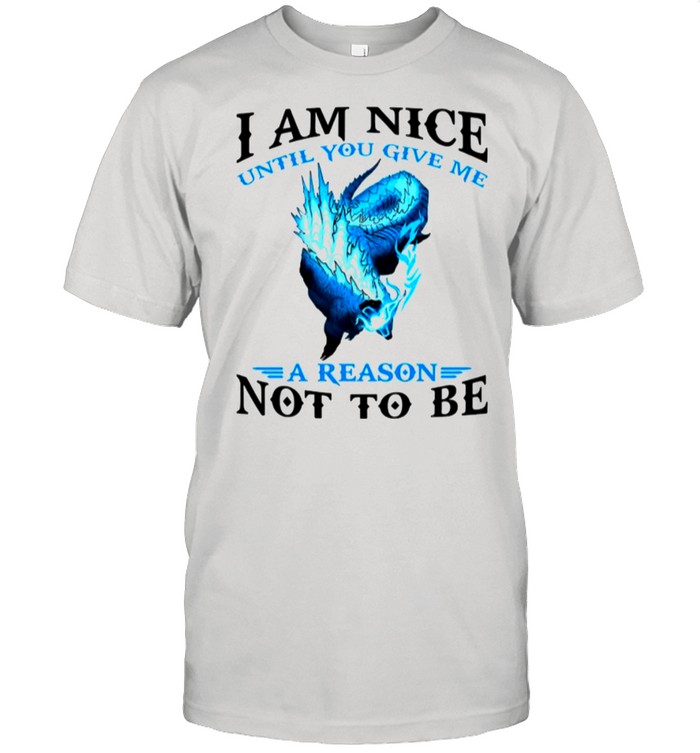 I Am Nice Until You Give Me A Reason Not To Be shirt