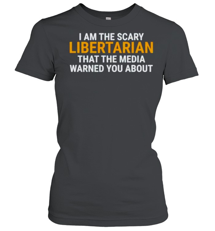 I am the scary libertarian that the media warned you about shirt Classic Women's T-shirt