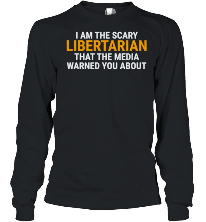 I am the scary libertarian that the media warned you about shirt Long Sleeved T-shirt