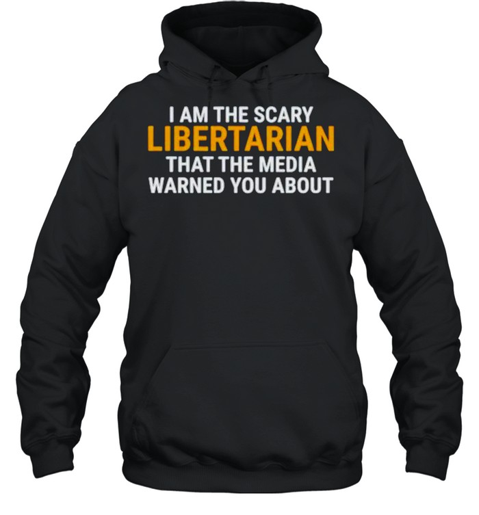 I am the scary libertarian that the media warned you about shirt Unisex Hoodie