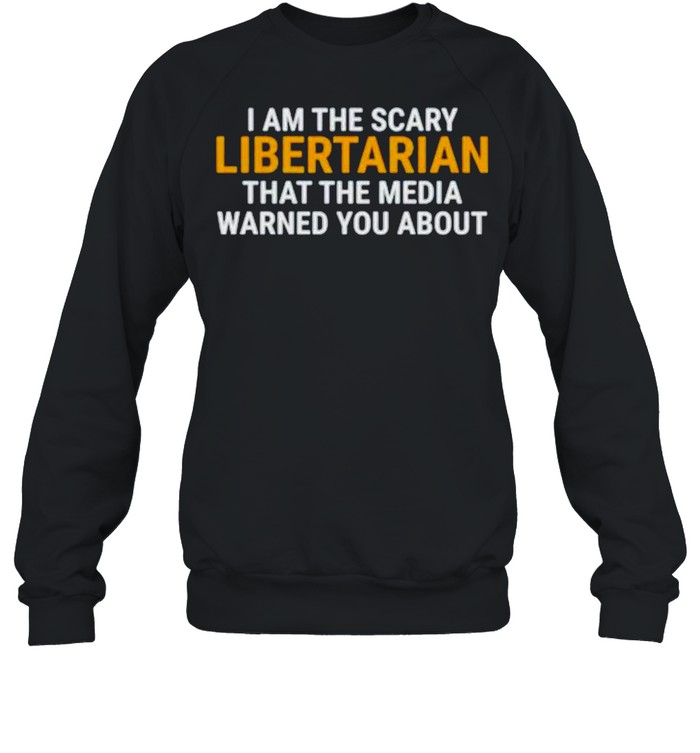 I am the scary libertarian that the media warned you about shirt Unisex Sweatshirt