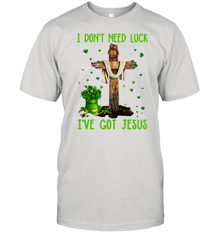 I Don’t Need Luck I’ve Got Jesus Happy St Patrick’s Day 2021 shirt