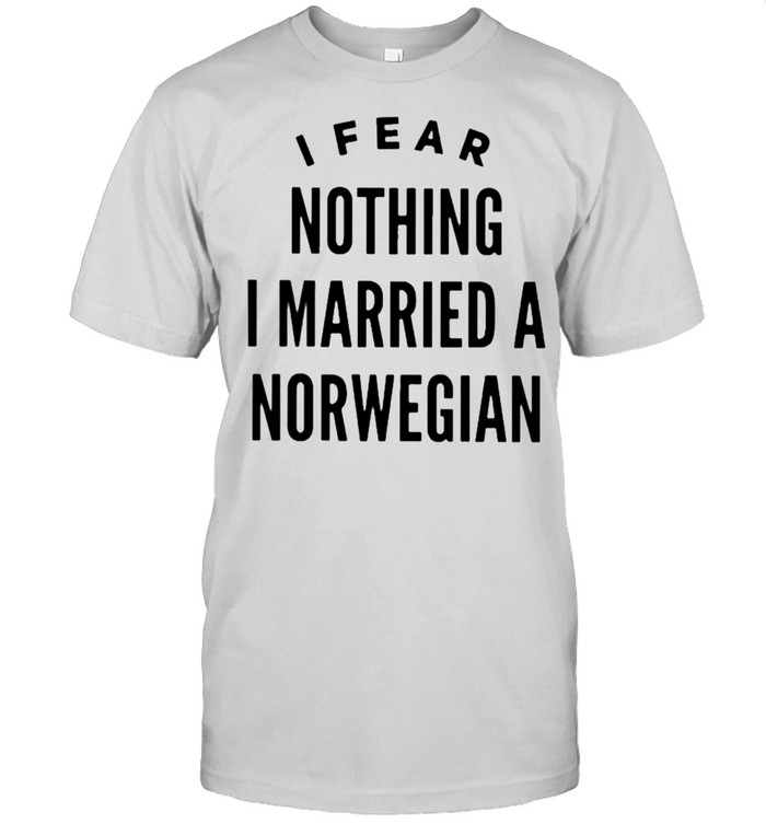 I fear nothing I married a norwegian shirt