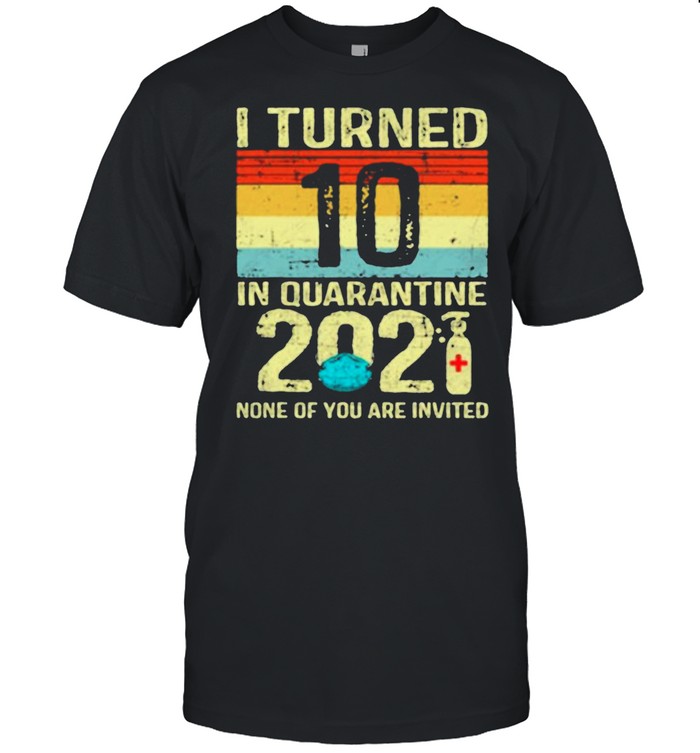 I Turned 10 Birthday In Quarantine 2021 None Of You Invited Vintage shirt