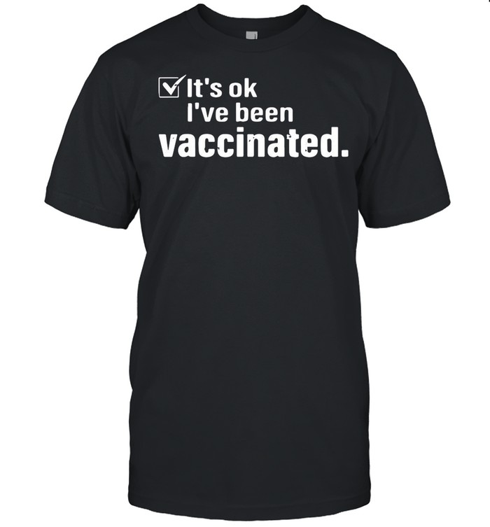 Its Ok Ive Been Vaccinated shirt