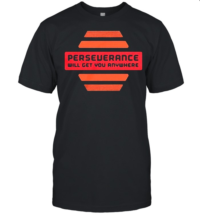 Perseverance Will Get You Anywhere shirt