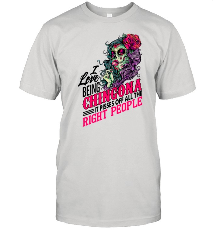 Roses Girl Skull I Love Being Chingona It Pisses Off All The Right People shirt