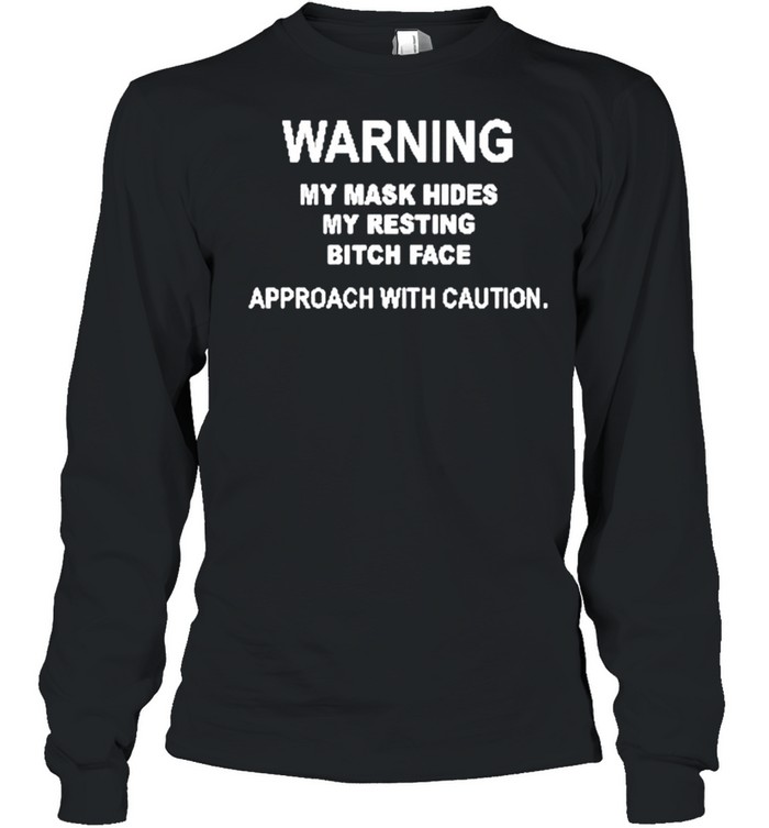 Warning my mask hides my resting bitch face approach with caution shirt Long Sleeved T-shirt