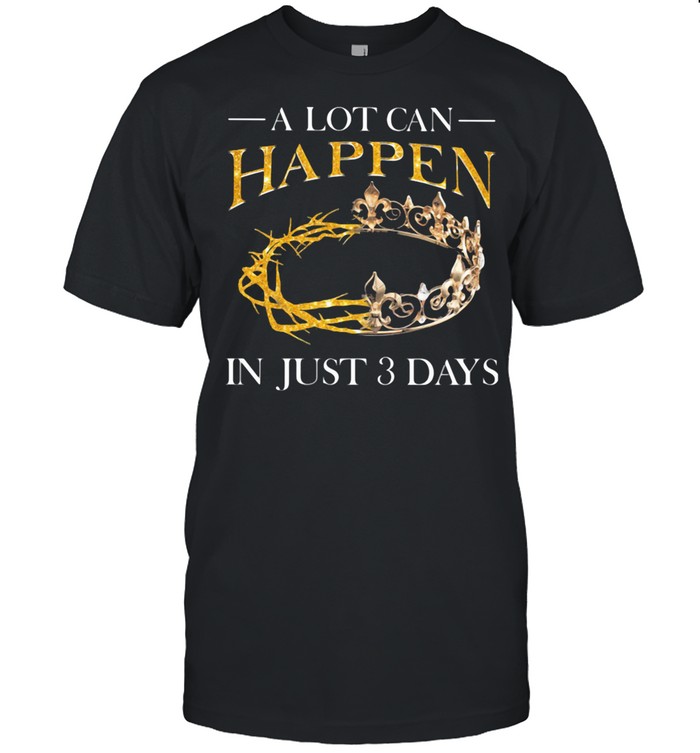 A Lot Can Happen In Just 3 Days Crown shirt