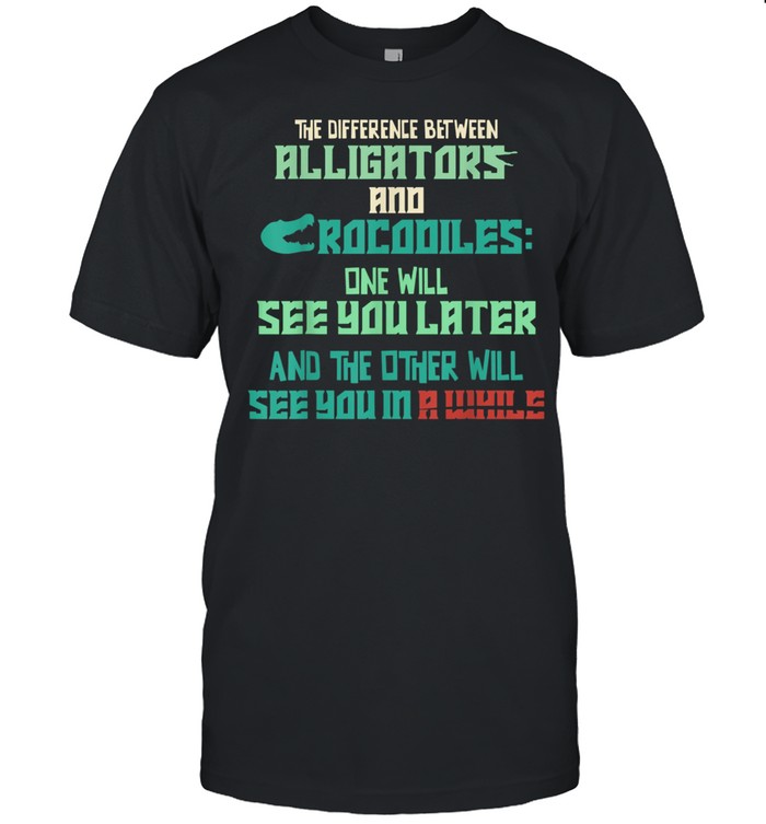 Alligators vs Crocodiles See You Later See You in a While shirt