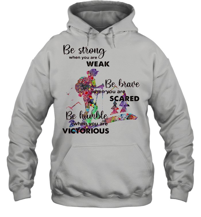 Be Strong When You Are Weak Be Brave When You Are Scare Be Humble When You Are Victorious shirt Unisex Hoodie