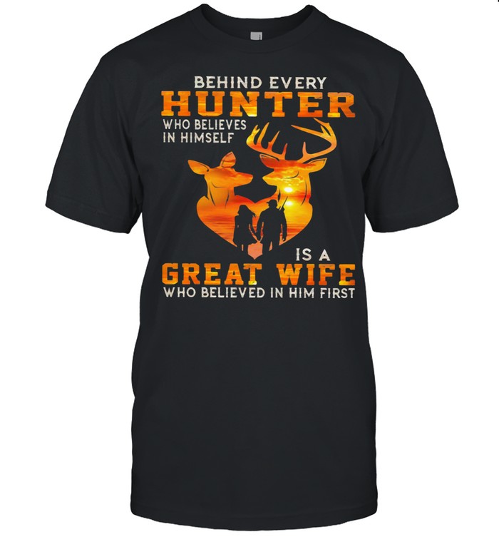 Behind Every Hunter Who Believe In Himself Is A Great Wife Who Believe In Him First shirt