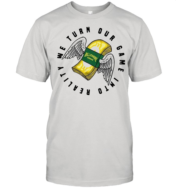 Billionaire Gang We Turn Our Game Into Reality shirt