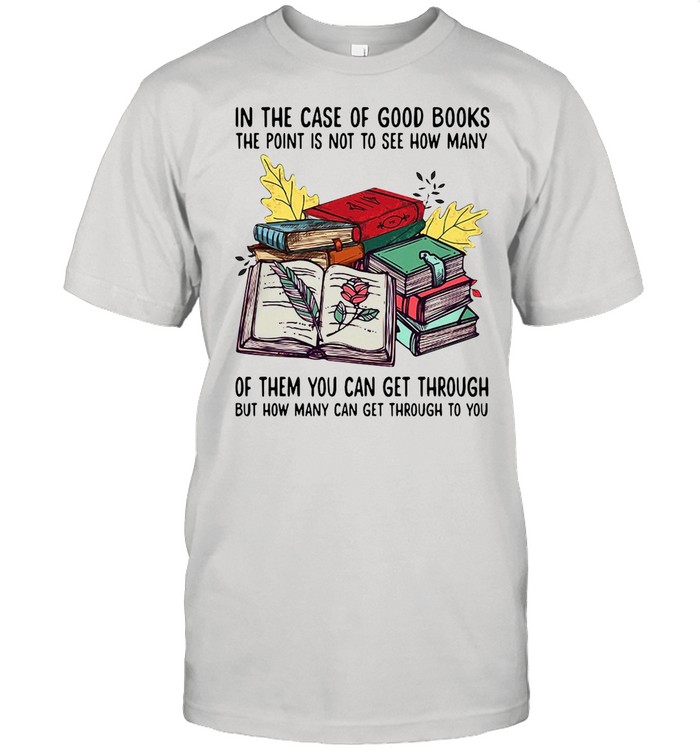 Books In The Case Of Good Books The Point Is Not To See How Many Of Them You Can Get Through shirt