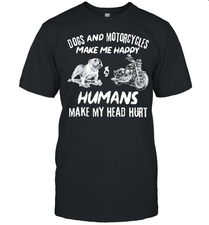 Dogs And Motorcycles Make Me Happy Humans Make My Head Hurt shirt