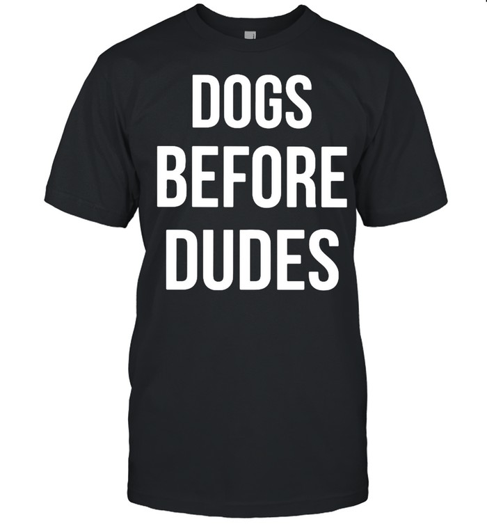 Dogs Before Dudes shirt