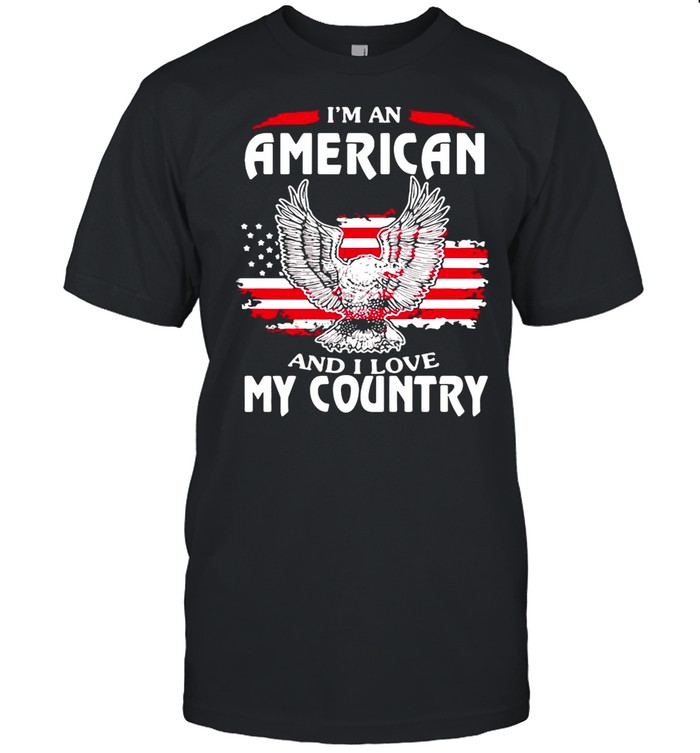 Eagle I’m An American And I Love My Country shirt