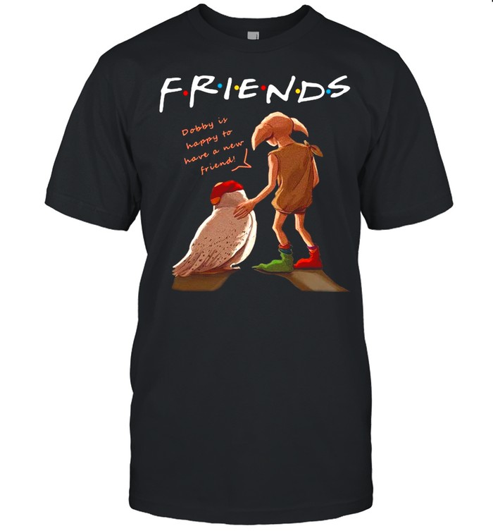 Friends Dobby Is Happy To Have A New Friend shirt