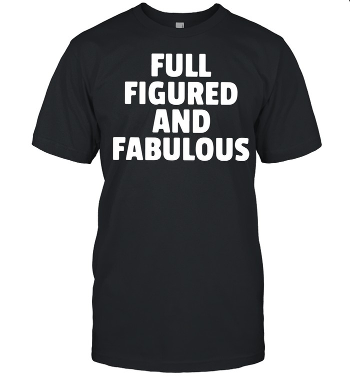 Full Figured And Fabulous shirt