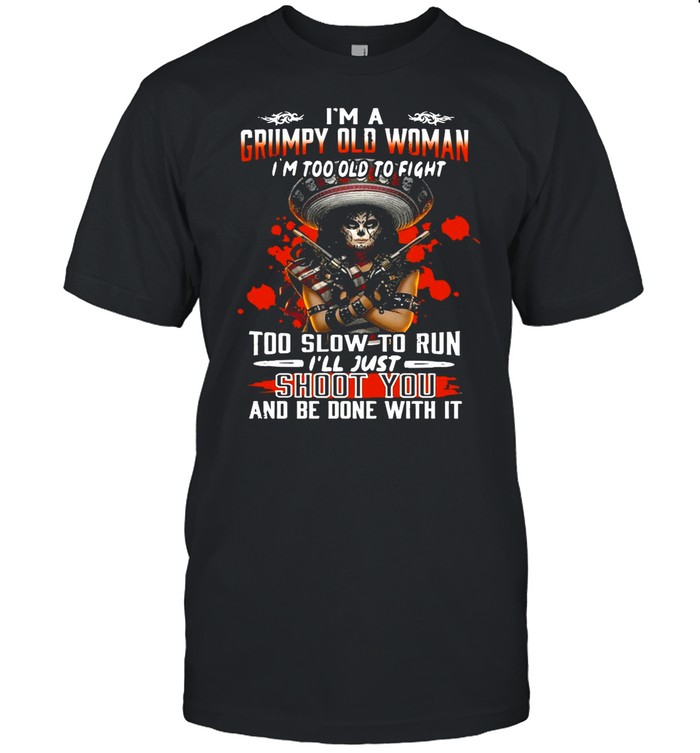 Girl Pistol I’m A Grumpy Old Woman I’m Too Old To Fight Too Slow To Run I’ll Just Shoot You And Be Done With It shirt