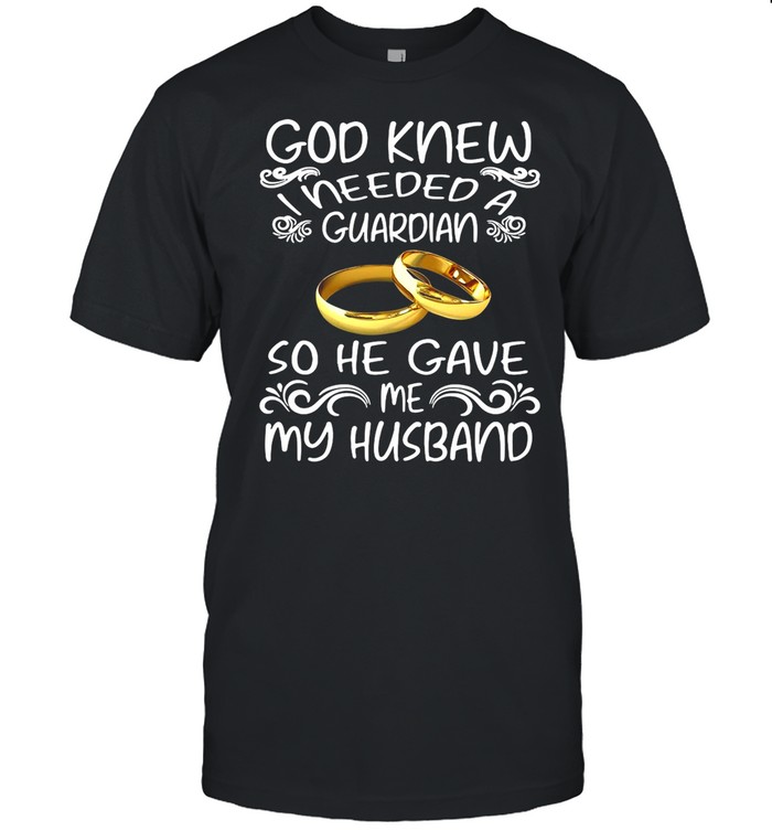 God Knew I Needed A Guardian So He Gave Me Husband shirt