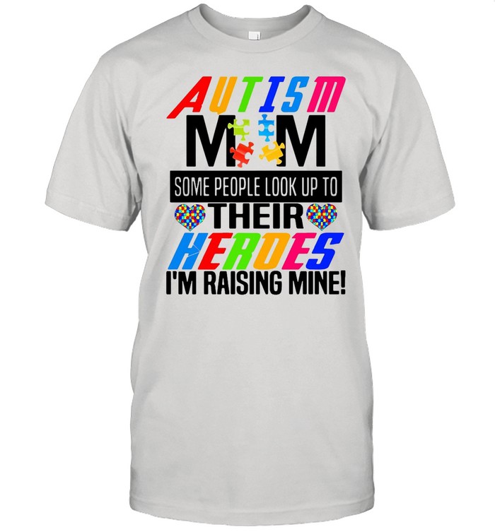 Good Love Autism Mom Some People Look Up To Their Heroes I’m Raising Mine shirt