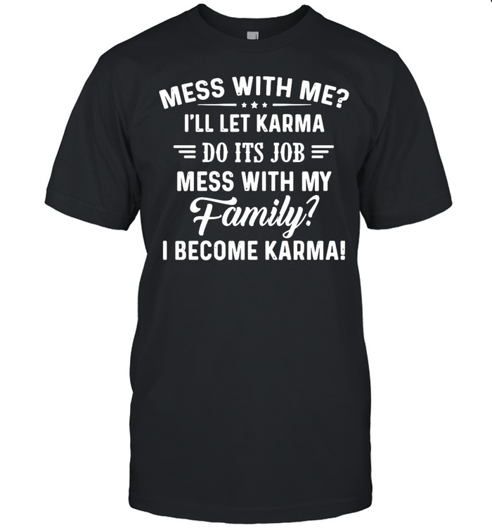 Good Mess With Me I’ll Let Karma Do Its Job Mess With My Family I Become Karma shirt