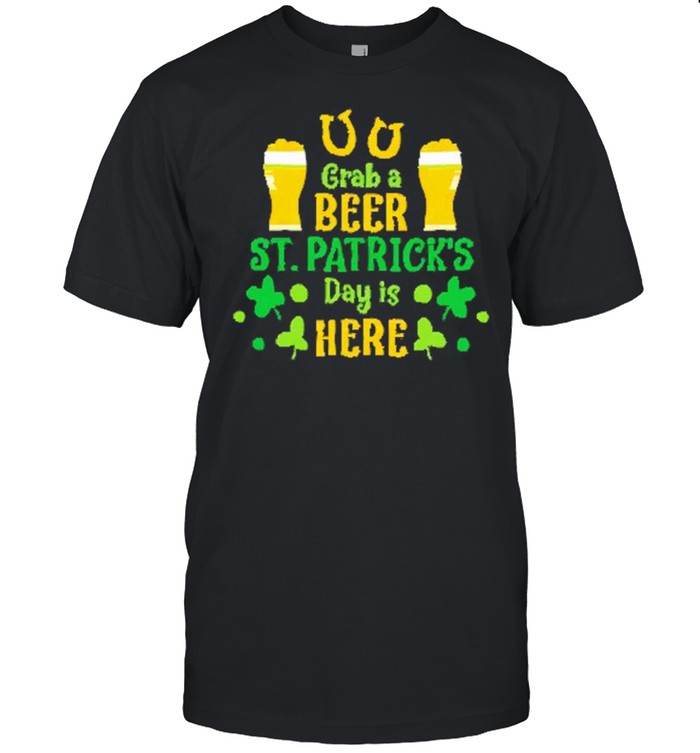 Grab A Beer St Patricks Day Is Here shirt