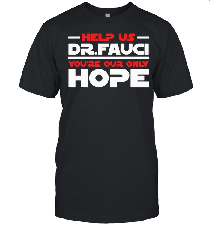 Help Us Dr Fauci You’re Our Only Hope shirt