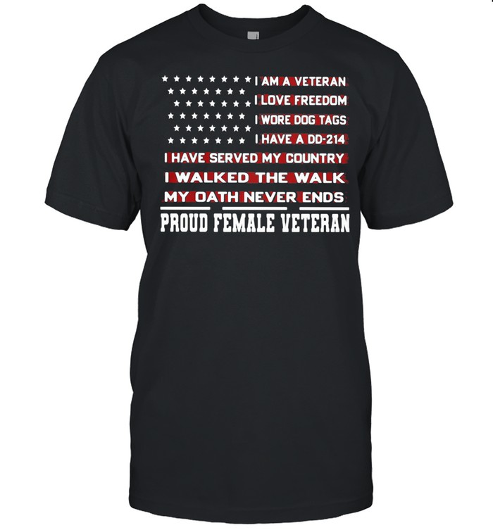 I Am A Veteran I Love Freedom I Wore Dog Tags I Walked The Walk My Oath Never Ends Proud Female Veteran American Flag shirt