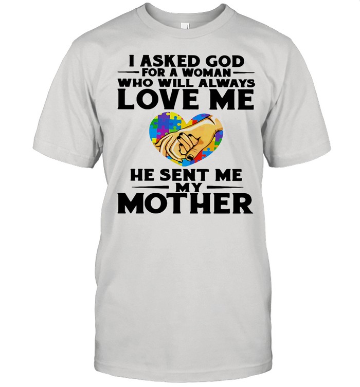 I Asked God For A Woman Who Will Always Love Me He Sent Me My Mother Heart Autism Awareness shirt