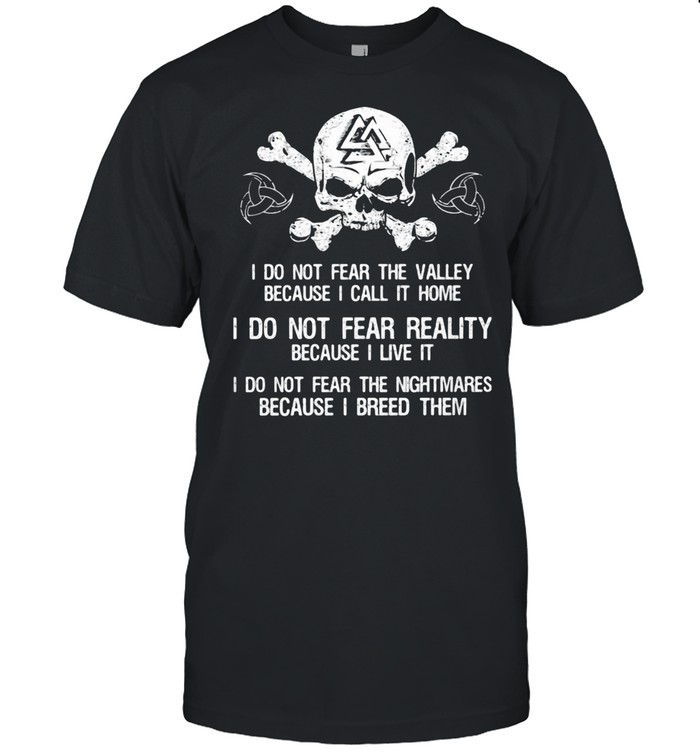 I Do Not Fear The Valley Because I Call It Home I Do Not Fear Really Because I Live It I Do Not Fear The Nightmares Because I Breed Them Skull shirt