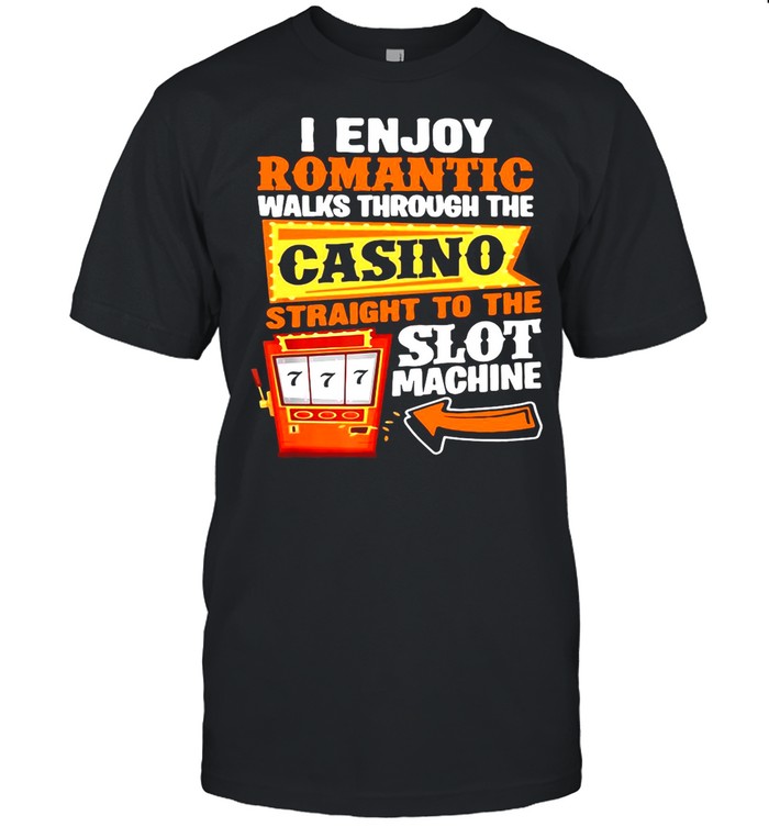 I Enjoy Romantic Walks Through The Casino Straight To The Slot Machine Gambling shirt