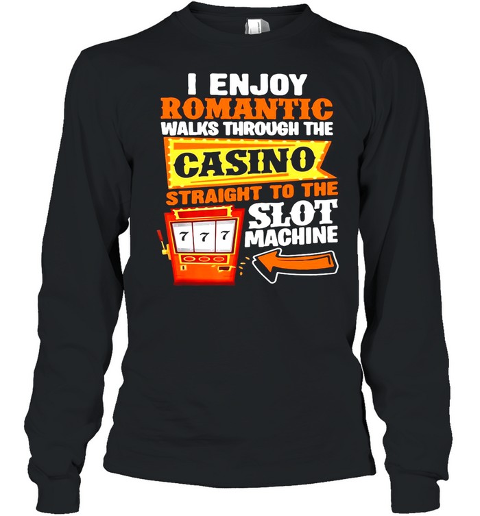I Enjoy Romantic Walks Through The Casino Straight To The Slot Machine Gambling shirt Long Sleeved T-shirt