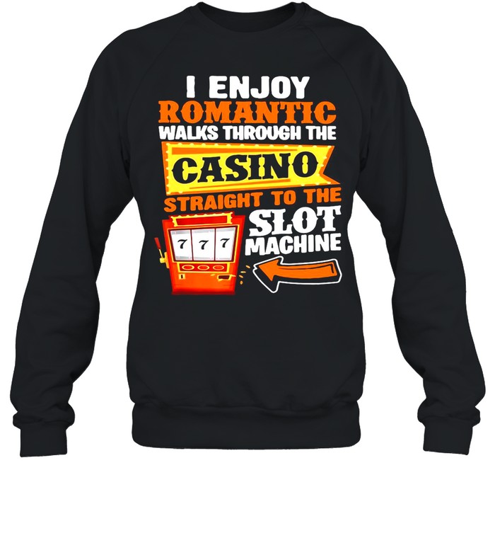 I Enjoy Romantic Walks Through The Casino Straight To The Slot Machine Gambling shirt Unisex Sweatshirt