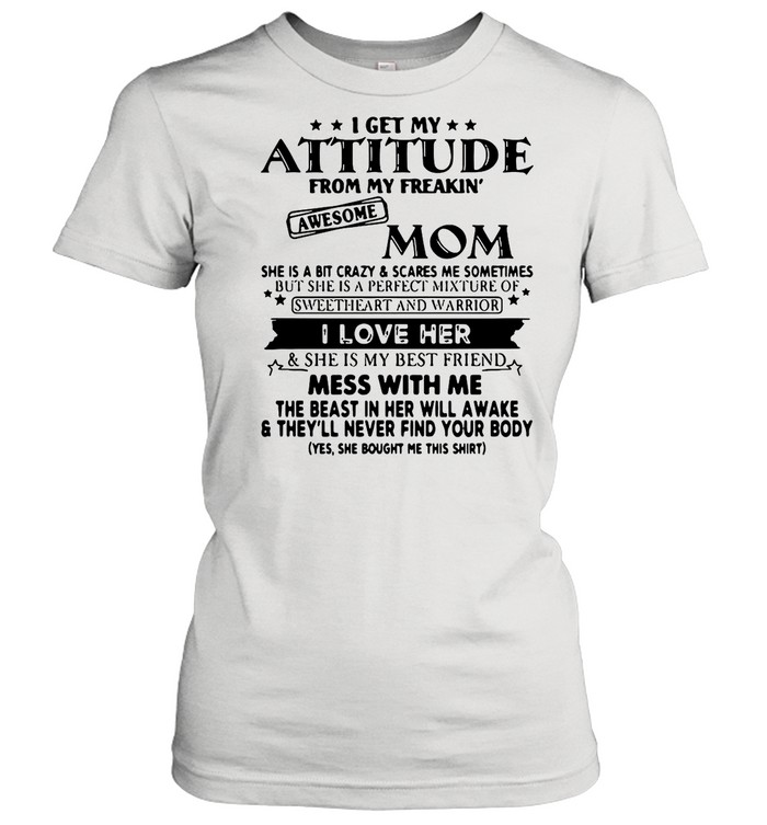 I Get My Attitude From My Freakin’ Awesome Mom She Is A Bit Crazy ANd Scared Me Sometimes I Love Her shirt Classic Women's T-shirt