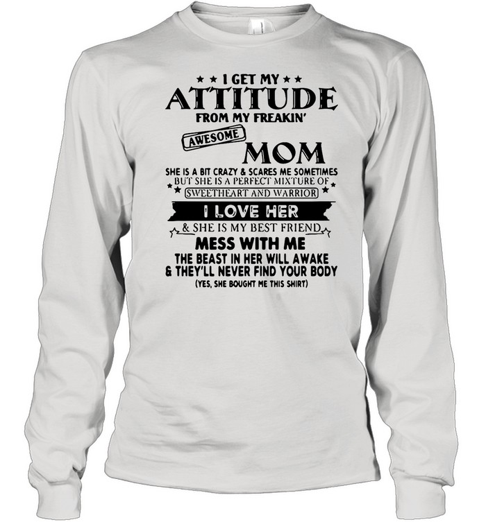 I Get My Attitude From My Freakin’ Awesome Mom She Is A Bit Crazy ANd Scared Me Sometimes I Love Her shirt Long Sleeved T-shirt
