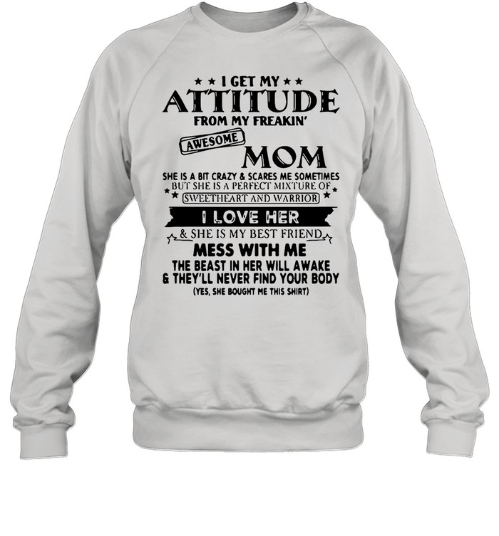 I Get My Attitude From My Freakin’ Awesome Mom She Is A Bit Crazy ANd Scared Me Sometimes I Love Her shirt Unisex Sweatshirt