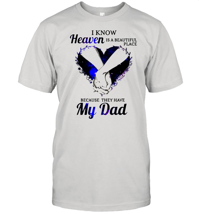 I Know Heaven Is A Beautiful Place Because It Has My Dad shirt