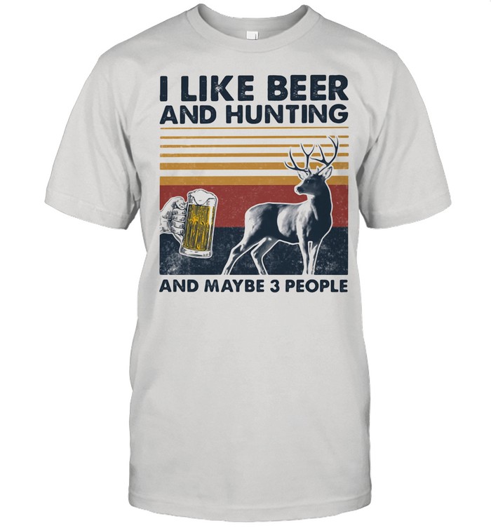 I Like Beer And Hunting And Maybe Three People Vintage shirt