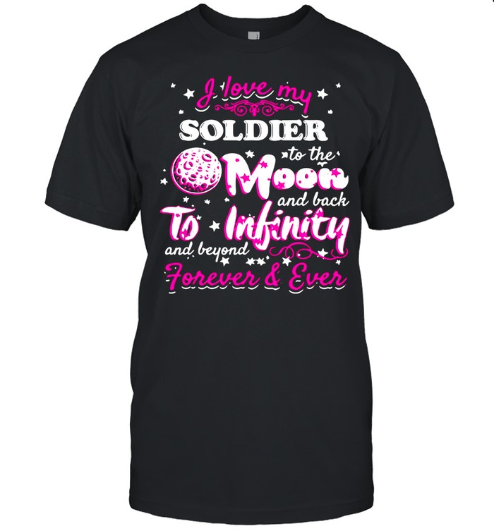 I Love My Soldier To The Moon And Back To Infinity And Beyond Forever And Ever shirt