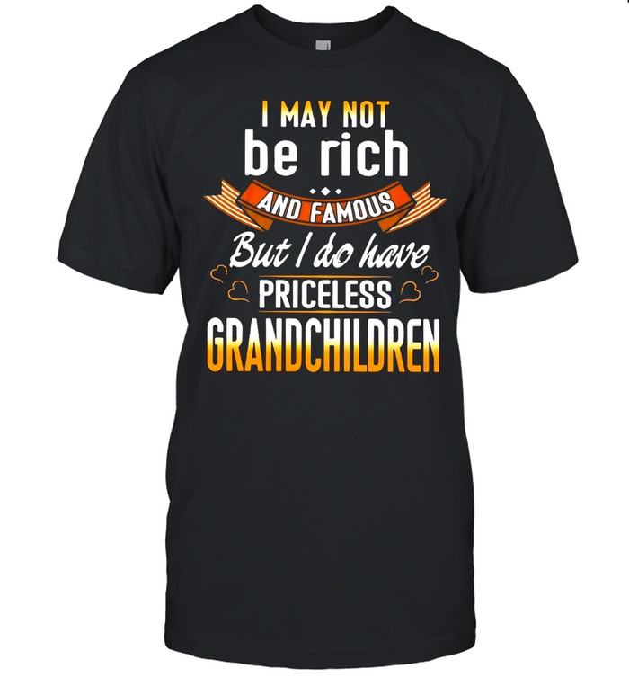 I May Not Be Rich And Famous But I Do Have Priceless Grandchildren shirt