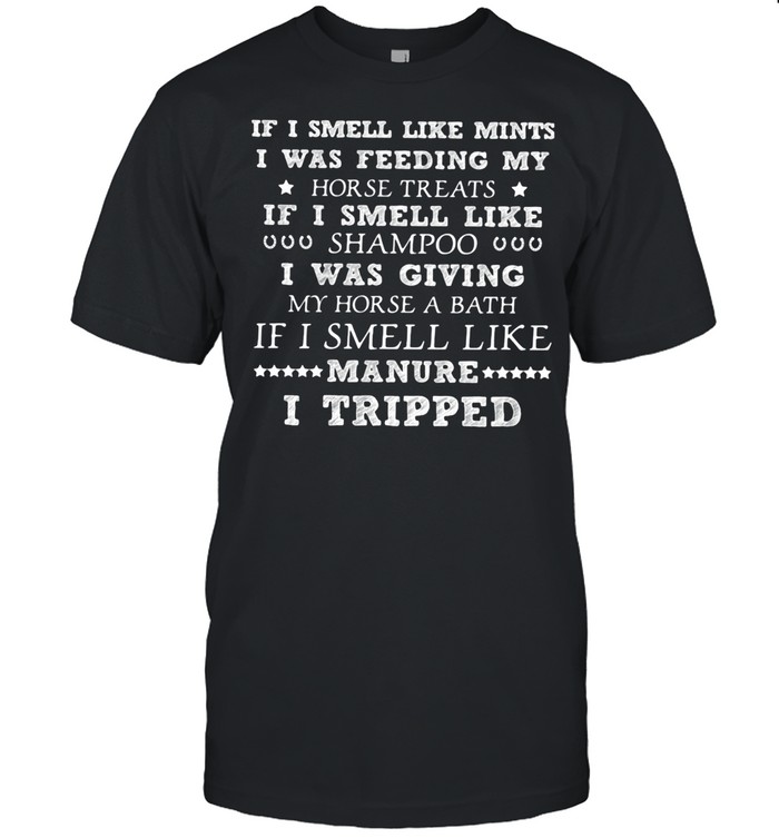 If I Smell Like Mints I Was Feeding My Horse Treats If I Smell Like Manure I Tripped shirt