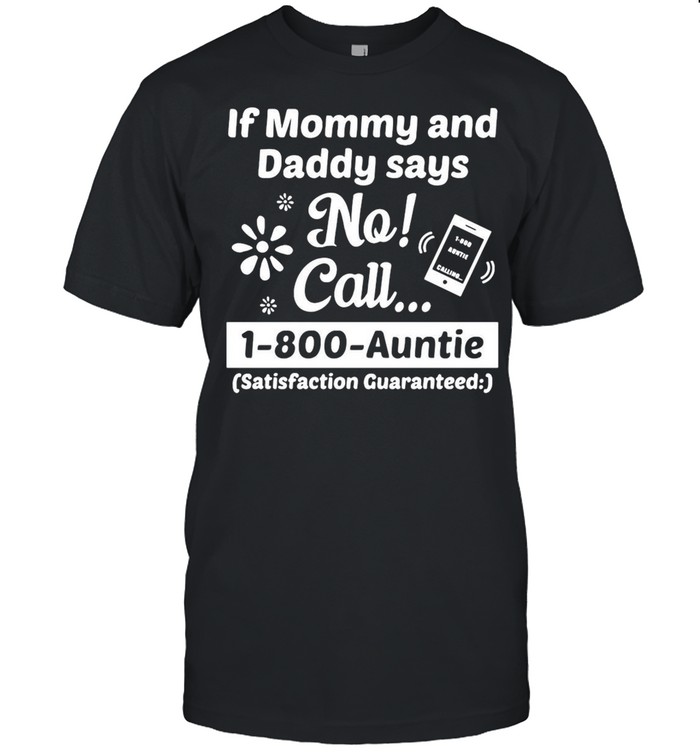 If Mommy And Daddy Says No Call 1-800-Auntie Satisfaction Guaranteed shirt