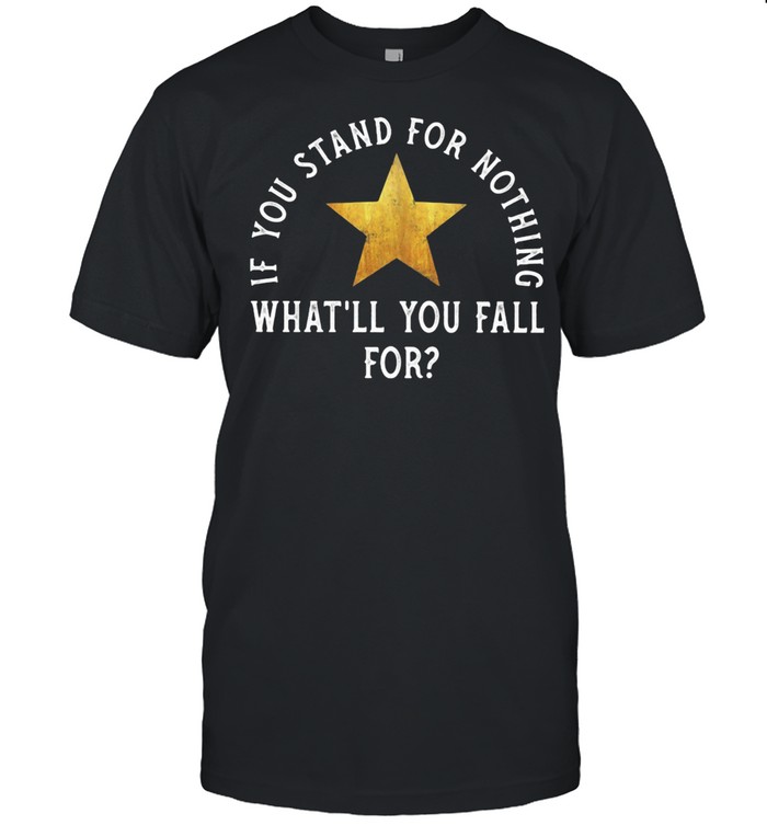 If You Stand For Nothing What’ll You Fall For Star Broadway Musicals shirt