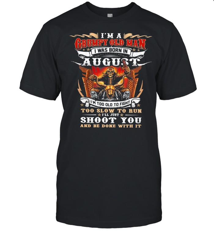 I’m A Grumpy Old Man I Was Born In August Too Slow To Run Shoot You And Be Done With It Skull shirt